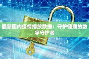 最新国内疫情播放数据：守护健康的数字守护者