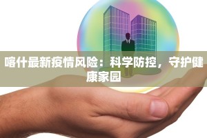 喀什最新疫情风险：科学防控，守护健康家园