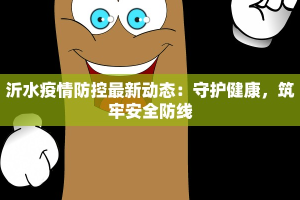 沂水疫情防控最新动态：守护健康，筑牢安全防线