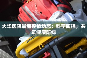 大华医院最新疫情动态：科学防控，共筑健康防线