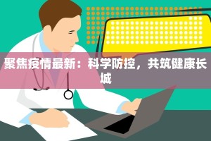 聚焦疫情最新：科学防控，共筑健康长城
