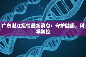 广东湛江疫情最新消息：守护健康，科学防控