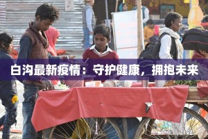 白沟最新疫情：守护健康，拥抱未来