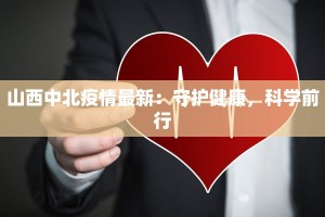 山西中北疫情最新：守护健康，科学前行