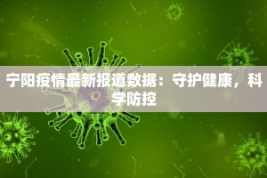 宁阳疫情最新报道数据：守护健康，科学防控