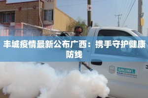 丰城疫情最新公布广西：携手守护健康防线