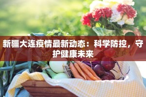 新疆大连疫情最新动态：科学防控，守护健康未来