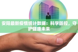 安阳最新疫情统计数据：科学防控，守护健康未来