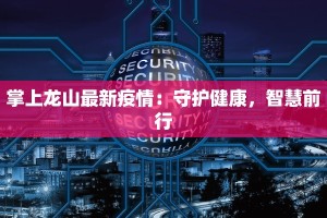 掌上龙山最新疫情：守护健康，智慧前行