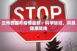 兰州西固市疫情最新：科学防控，共筑健康防线