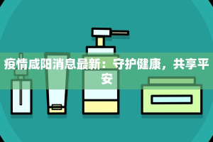 疫情咸阳消息最新：守护健康，共享平安