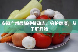 安徽广州最新疫情动态：守护健康，从了解开始