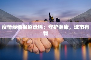 疫情最新报道盘锦：守护健康，城市有我