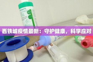 西铁城疫情最新：守护健康，科学应对