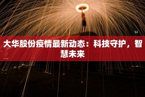 大华股份疫情最新动态：科技守护，智慧未来
