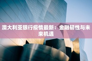 澳大利亚银行疫情最新：金融韧性与未来机遇