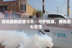绵阳最新疫情今天：守护健康，拥抱安心生活