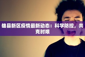 雄县新区疫情最新动态：科学防控，共克时艰