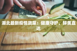 湖北最新疫情蔬菜：健康守护，鲜美直达