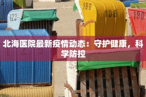 北海医院最新疫情动态：守护健康，科学防控