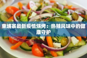 柬埔寨最新疫情烧烤：热辣风味中的健康守护