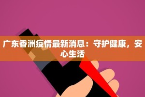 广东香洲疫情最新消息：守护健康，安心生活