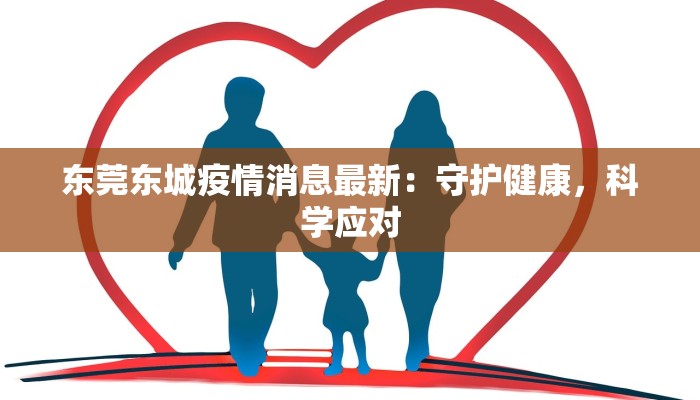 东莞东城疫情消息最新:守护健康,科学应对 东莞东城疫情消息最新:守护健康,科学应对