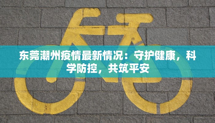 东莞潮州疫情最新情况：守护健康，科学防控，共筑平安