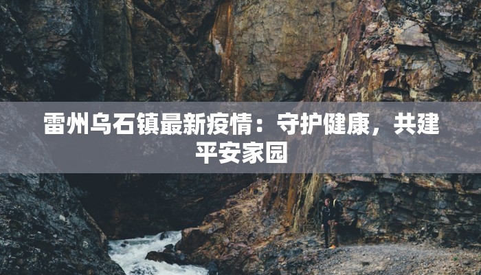 雷州乌石镇最新疫情:守护健康,共建平安家园 雷州乌石镇最新疫情:守护健康,共建平安家园