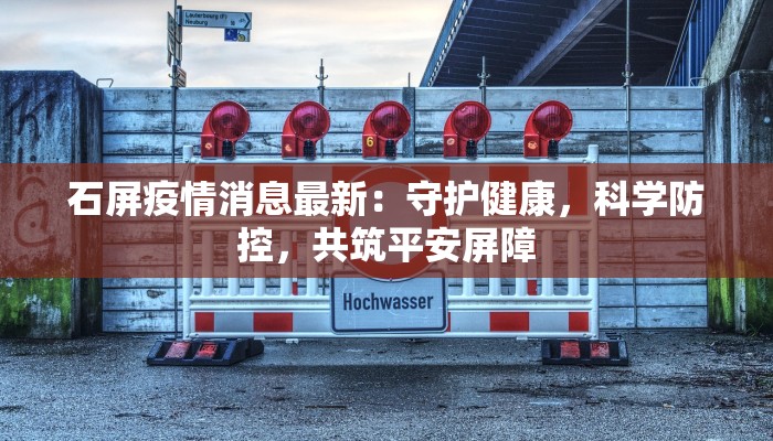 石屏疫情消息最新:守护健康,科学防控,共筑平安屏障 石屏疫情消息最新:守护健康,科学防控,共筑平安屏障