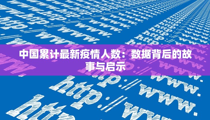 中国累计最新疫情人数:数据背后的故事与启示 中国累计最新疫情人数:数据背后的故事与启示