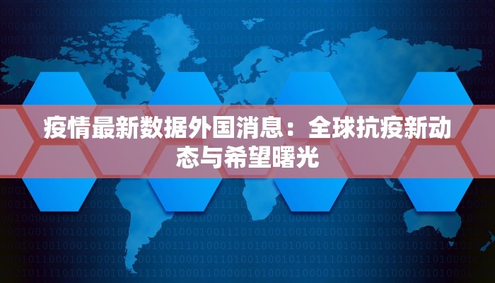 疫情最新数据外国消息:全球抗疫新动态与希望曙光 疫情最新数据外国消息:全球抗疫新动态与希望曙光