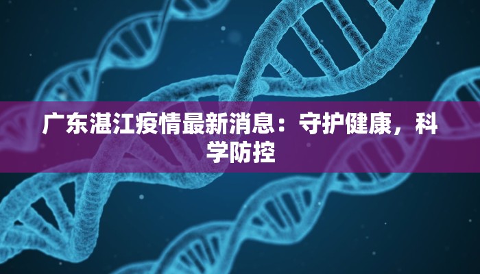 广东湛江疫情最新消息:守护健康,科学防控 广东湛江疫情最新消息:守护健康,科学防控