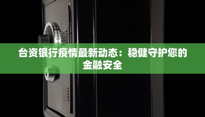 台资银行疫情最新动态：稳健守护您的金融安全