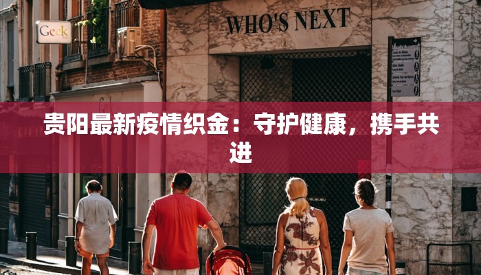 贵阳最新疫情织金:守护健康,携手共进 贵阳最新疫情织金:守护健康,携手共进