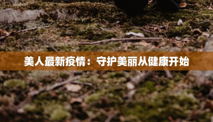 美人最新疫情：守护美丽从健康开始