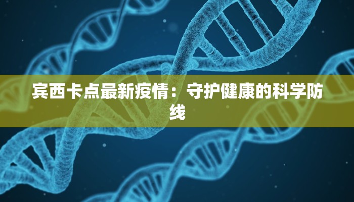 宾西卡点最新疫情:守护健康的科学防线 宾西卡点最新疫情:守护健康的科学防线