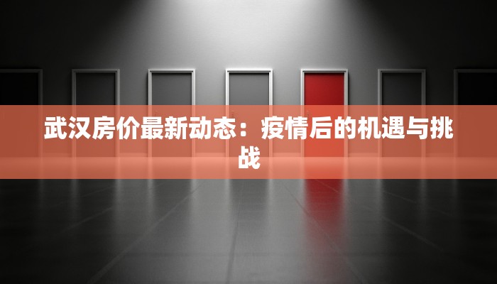 武汉房价最新动态:疫情后的机遇与挑战 武汉房价最新动态:疫情后的机遇与挑战