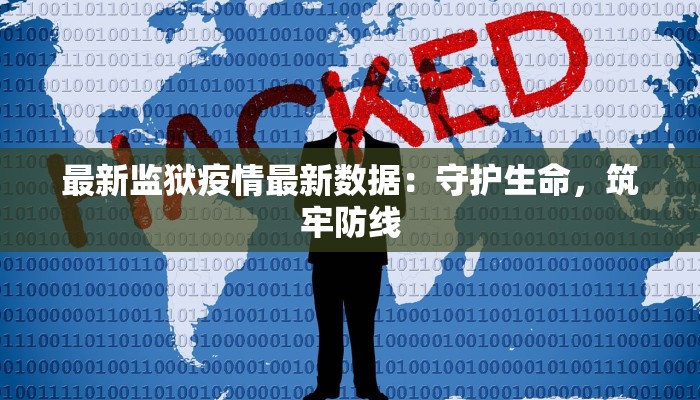 最新监狱疫情最新数据：守护生命，筑牢防线