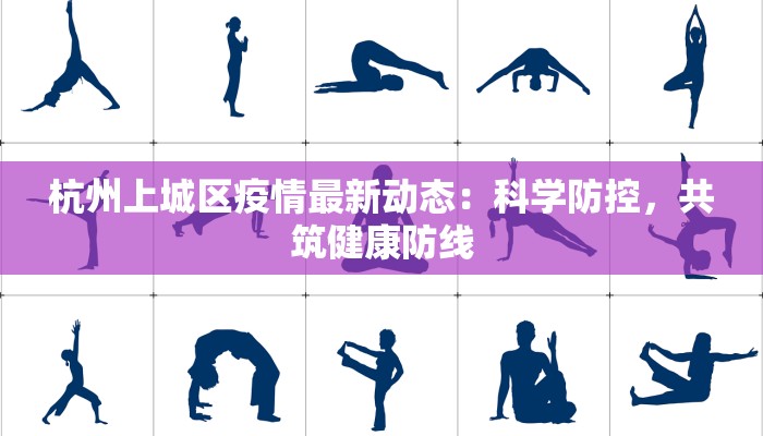 杭州上城区疫情最新动态:科学防控,共筑健康防线 杭州上城区疫情最新动态:科学防控,共筑健康防线