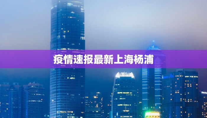疫情速报最新上海杨浦 疫情速报最新上海杨浦