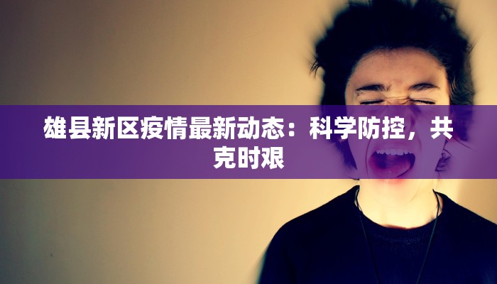 雄县新区疫情最新动态：科学防控，共克时艰
