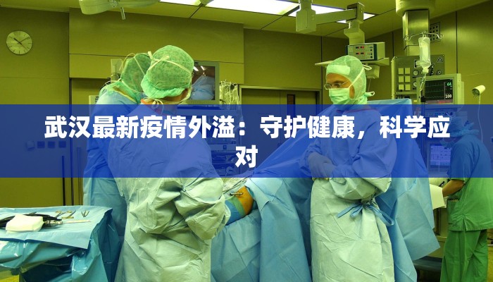 武汉最新疫情外溢：守护健康，科学应对