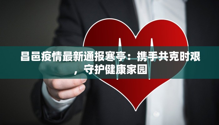 昌邑疫情最新通报寒亭：携手共克时艰，守护健康家园