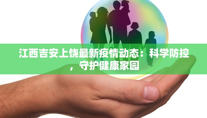 江西吉安上饶最新疫情动态:科学防控,守护健康家园 江西吉安上饶最新疫情动态:科学防控,守护健康家园