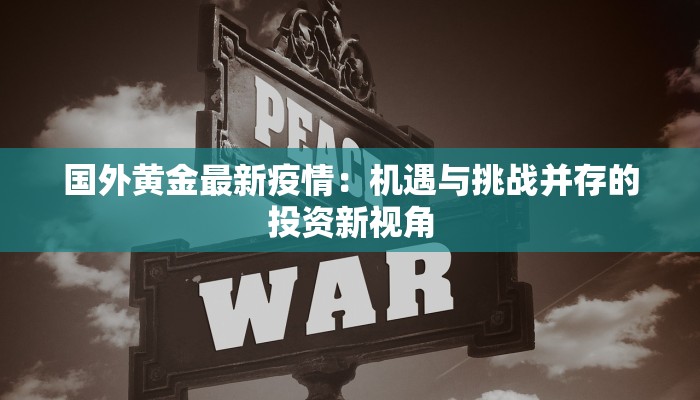 国外黄金最新疫情：机遇与挑战并存的投资新视角