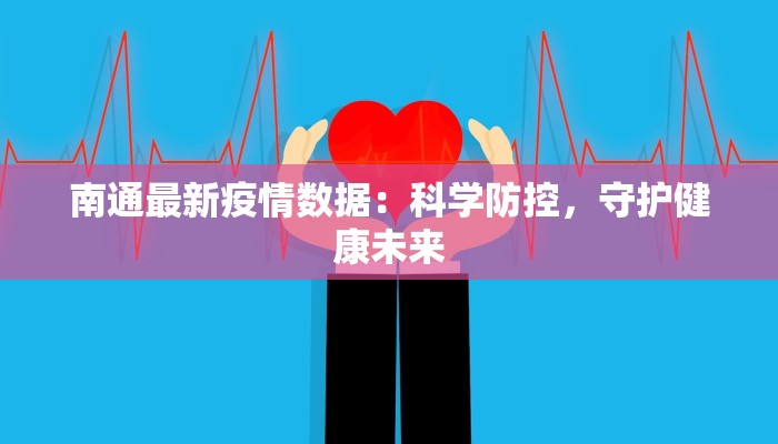 南通最新疫情数据:科学防控,守护健康未来 南通最新疫情数据:科学防控,守护健康未来