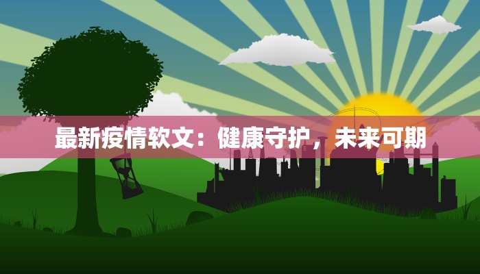 最新疫情软文：健康守护，未来可期