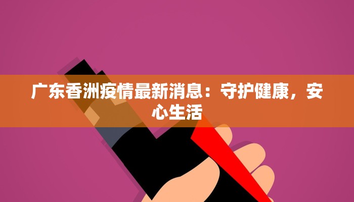 广东香洲疫情最新消息:守护健康,安心生活 广东香洲疫情最新消息:守护健康,安心生活