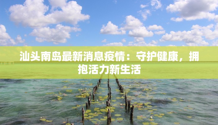 汕头南岛最新消息疫情：守护健康，拥抱活力新生活